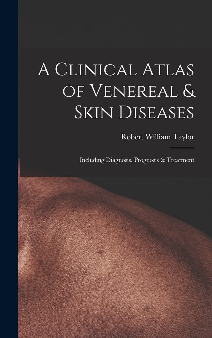 A Clinical Atlas of Venereal & Skin Diseases: Including Diagnosis, Prognosis & Treatment