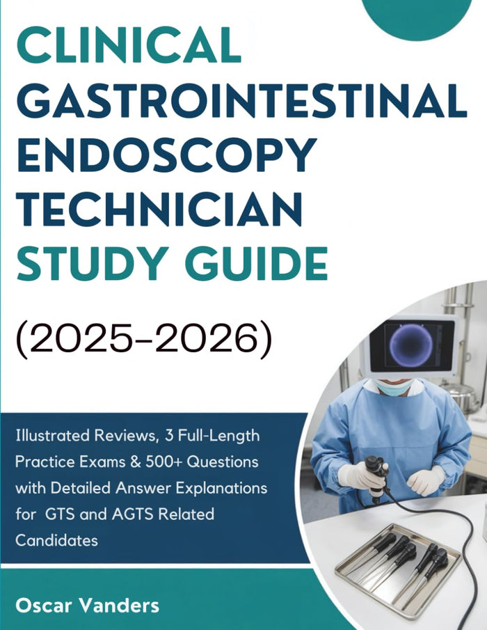 CLINICAL GASTROINTESTINAL ENDOSCOPY TECHNICIAN (2025–2026): Illustrated Reviews, 3 Full-Length Practice Exams & 500+ Questions with... for GTS and AGTS Related Candidates