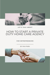 HOW TO START A PRIVATE DUTY HOME CARE AGENCY