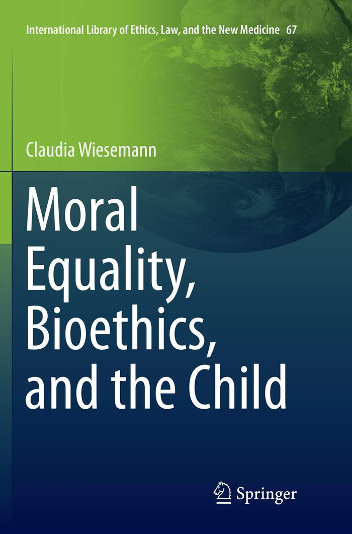 Moral Equality, Bioethics, and the Child (International Library of Ethics, Law, and the New Medicine, 67)