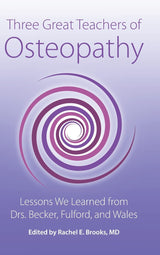 Three Great Teachers of Osteopathy: Lessons We Learned from Drs. Becker, Fulford, and Wales (The Works of Rollin E. Becker, Do)