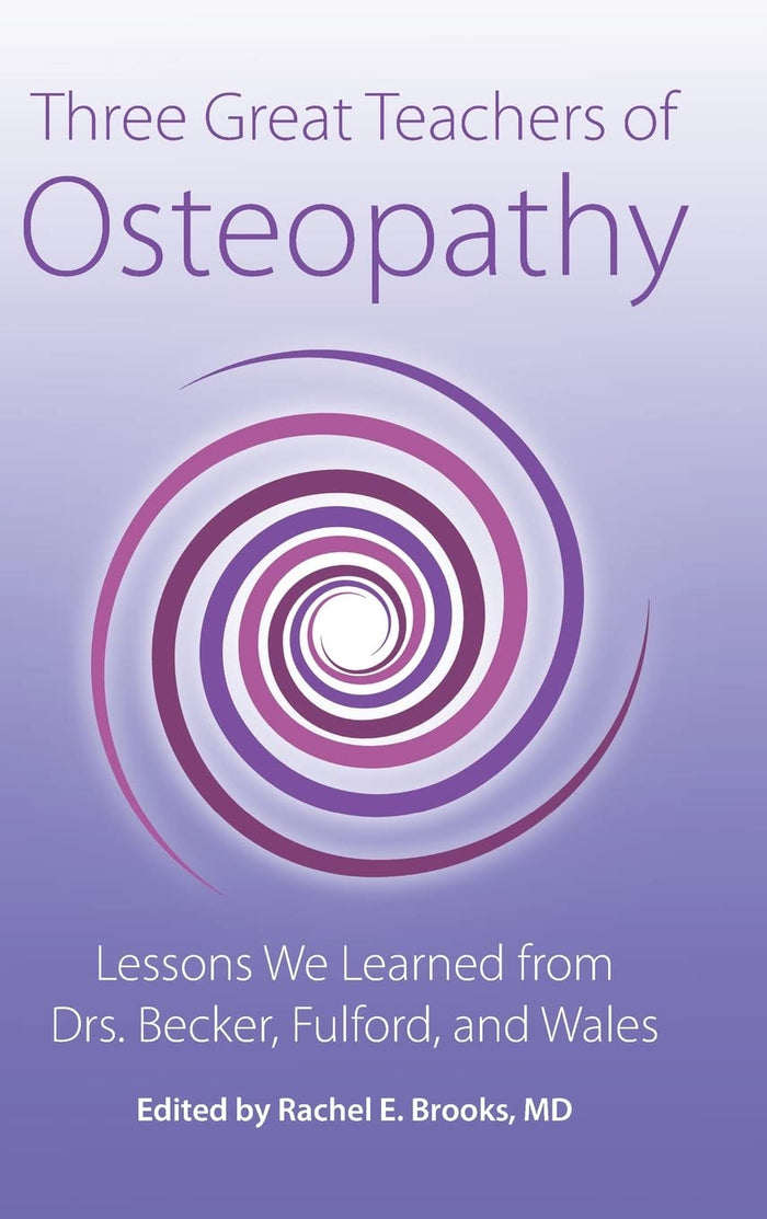 Three Great Teachers of Osteopathy: Lessons We Learned from Drs. Becker, Fulford, and Wales (The Works of Rollin E. Becker, Do)