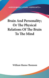 Brain And Personality; Or The Physical Relations Of The Brain To The Mind