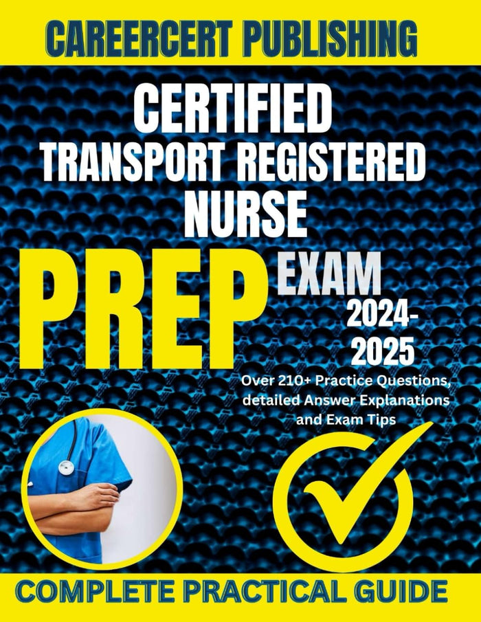 CERTIFIED TRANSPORT REGISTERED NURSE EXAM PREP 2024-2025: Over 210+ Practice Questions, detailed Answer Explanations and Exam Tips