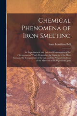 Chemical Phenomena of Iron Smelting: An Experimental and Practical Examination of the Circumstances Which Determine the Capacity of the Blast Furnace,... of the Materials to Be Operated Upon