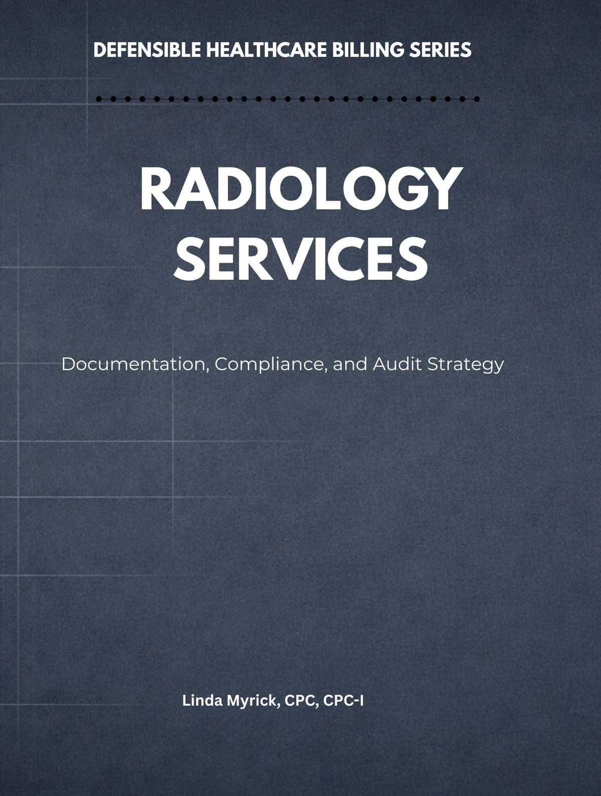 Defensible Healthcare Billing: Radiology Services: Documentation, Compliance, and Audit Strategy for Radiology (Defensible Healthcare Billing Series)