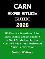 CARN Exam 2026: 710 Practice Questions, 3 Full Mock Exams, and a Complete 8-Week Study Plan for the Certified Addictions Registered Nurse Certification