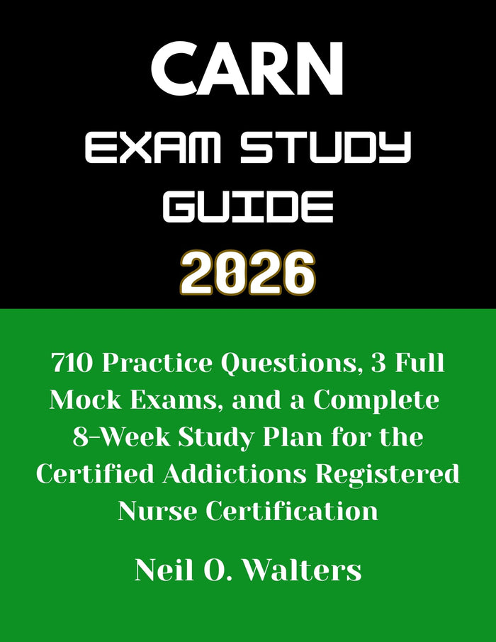 CARN Exam 2026: 710 Practice Questions, 3 Full Mock Exams, and a Complete 8-Week Study Plan for the Certified Addictions Registered Nurse Certification