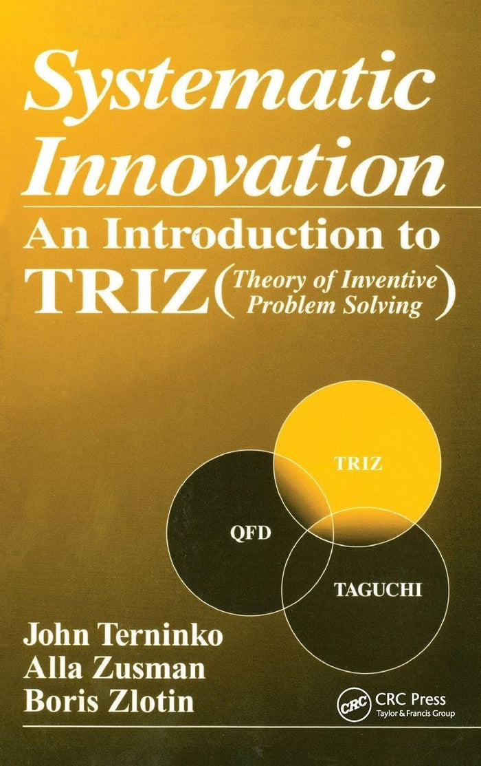 Systematic Innovation: An Introduction to TRIZ (Theory of Inventive Problem Solving)
