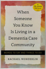 When Someone You Know Is Living in a Dementia Care Community: Words to Say and Things to Do (A 36-Hour Day Book)