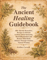 The Ancient Healing Guidebook: 100+ Herbal Remedies, Recipes & Rituals to Detox, Boost Immunity, Heal Inflammation and Restore Mind-Body Balance Through Timeless Natural Wisdom
