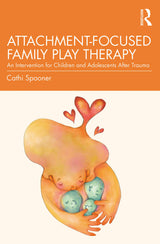 Attachment-Focused Family Play Therapy: 1st Edition