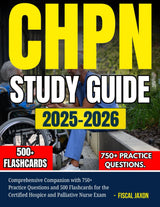 CHPN 2025-2026: Comprehensive Companion with 750+ Practice Questions and 500 Flashcards for the Certified Hospice and Palliative Nurse Exam