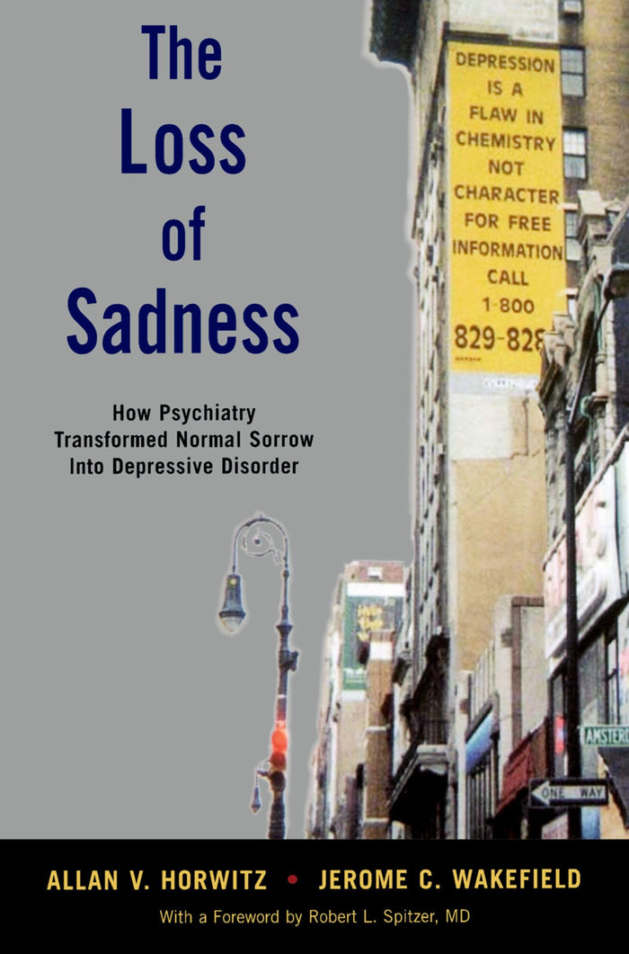 The Loss of Sadness: How Psychiatry Transformed Normal Sorrow into Depressive Disorder: Reprint Edition