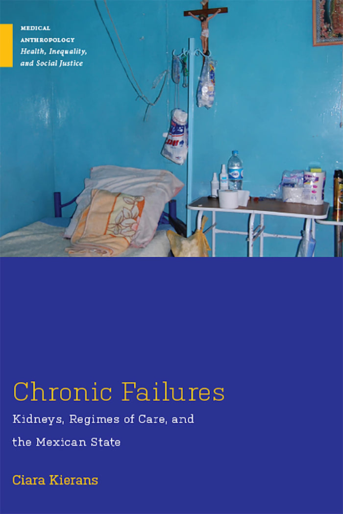Chronic Failures: Kidneys, Regimes of Care, and the Mexican State (Medical Anthropology)