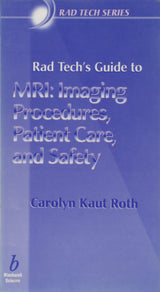 Rad Tech's Guide to MRI: Imaging Procedures, Patient Care, and Safety (Rad Tech Series)