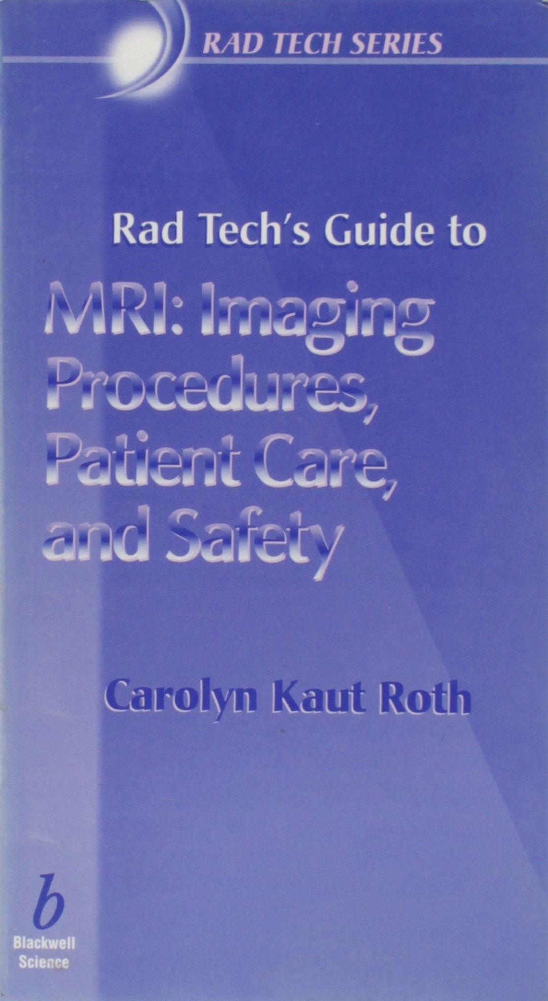 Rad Tech's Guide to MRI: Imaging Procedures, Patient Care, and Safety (Rad Tech Series)