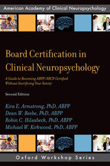 Board Certification in Clinical Neuropsychology: A Guide to Becoming ABPP/ABCN Certified Without Sacrificing Your Sanity (AACN Workshop Series)