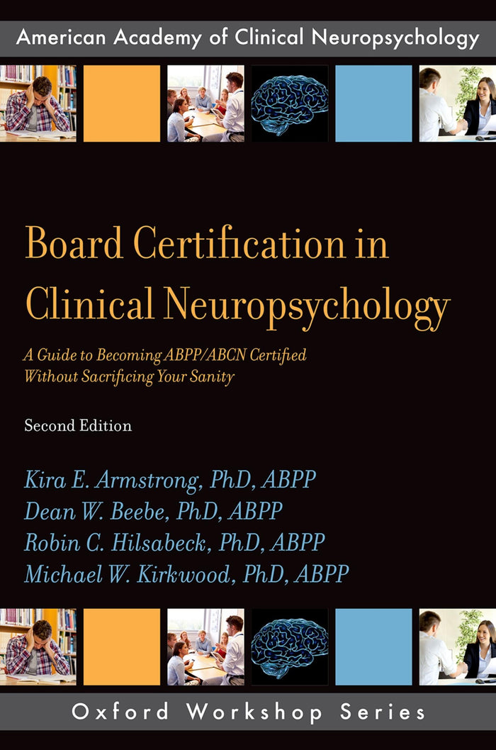 Board Certification in Clinical Neuropsychology: A Guide to Becoming ABPP/ABCN Certified Without Sacrificing Your Sanity (AACN Workshop Series)