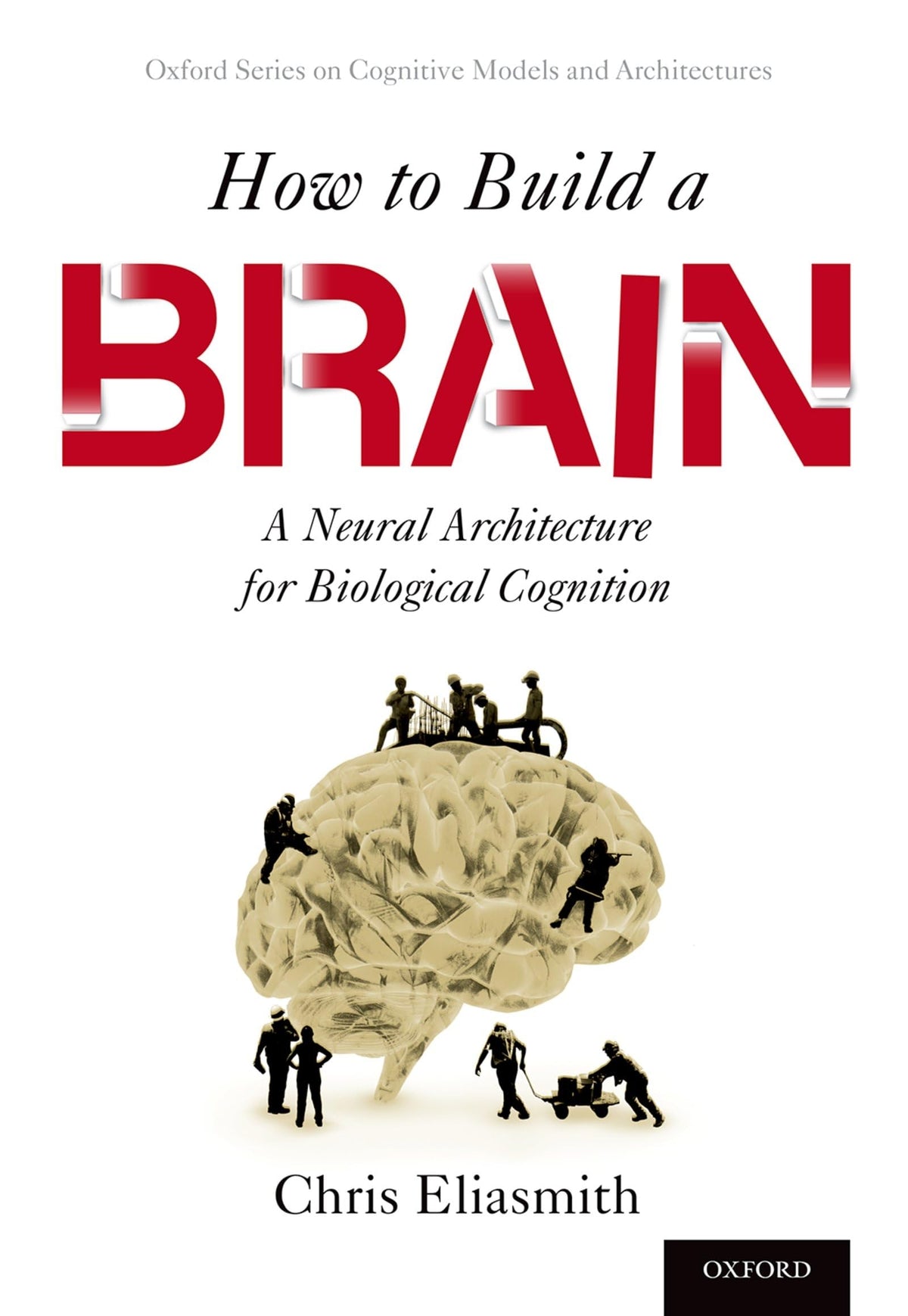 How to Build a Brain: A Neural Architecture for Biological Cognition (Oxford Series on Cognitive Models and Architectures): Reprint Edition