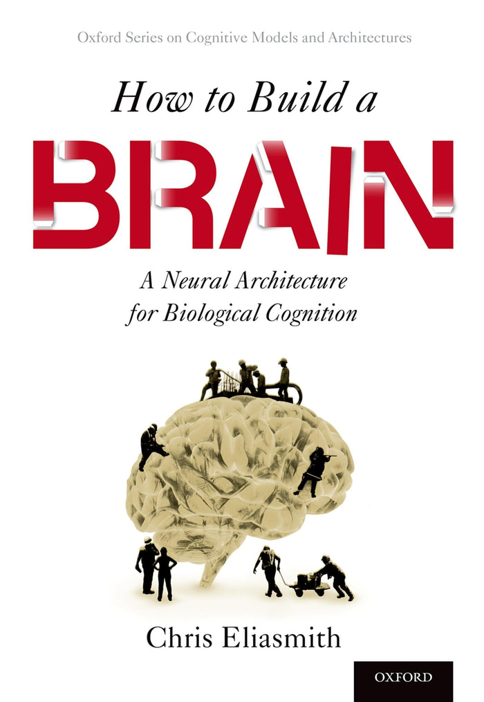 How to Build a Brain: A Neural Architecture for Biological Cognition (Oxford Series on Cognitive Models and Architectures): Reprint Edition