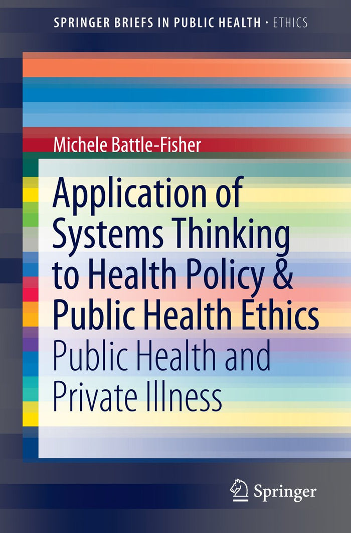 Application of Systems Thinking to Health Policy & Public Health Ethics: Public Health and Private Illness (SpringerBriefs in Public Health Book 0): 2015th Edition, Kindle Edition