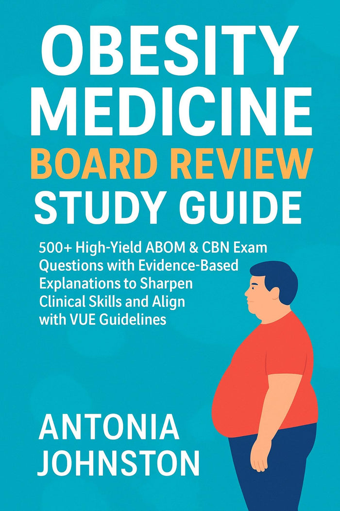 Obesity Medicine Board Review: 500+ High-Yield ABOM & CBN Exam Questions with Evidence-Based Explanations to Sharpen Clinical Skills and Align with VUE Guidelines