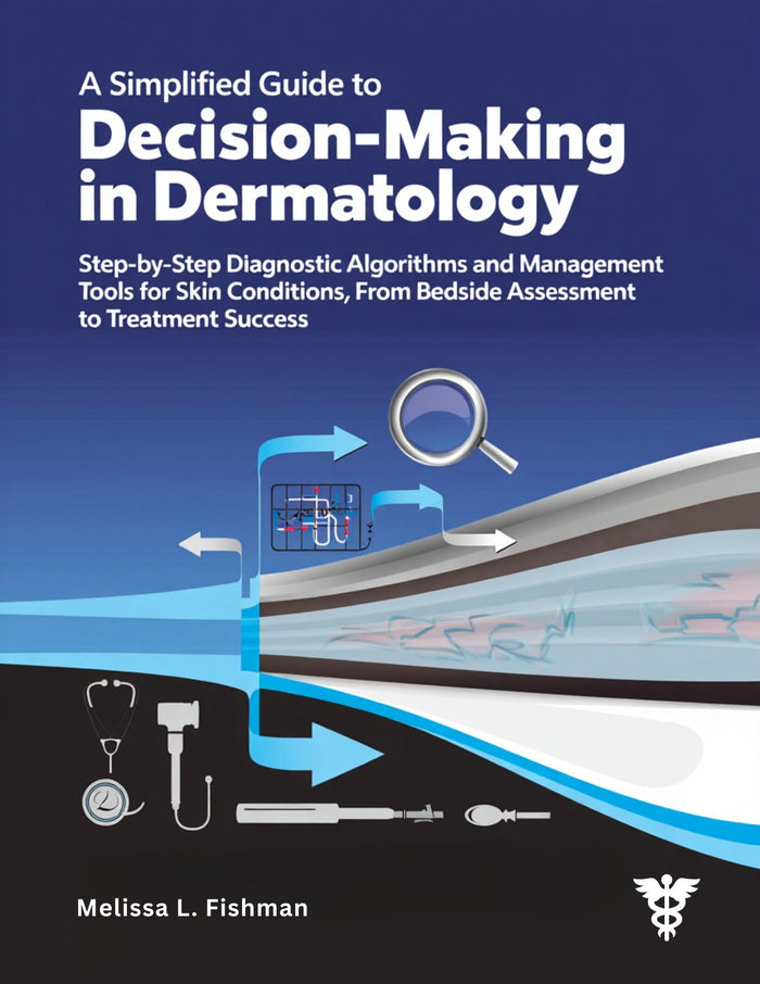 A Simplified Guide to Decision-Making in Dermatology: Step-by-Step Diagnostic Algorithms and Management Tools for Skin Conditions, From Bedside Assessment to Treatment Success.