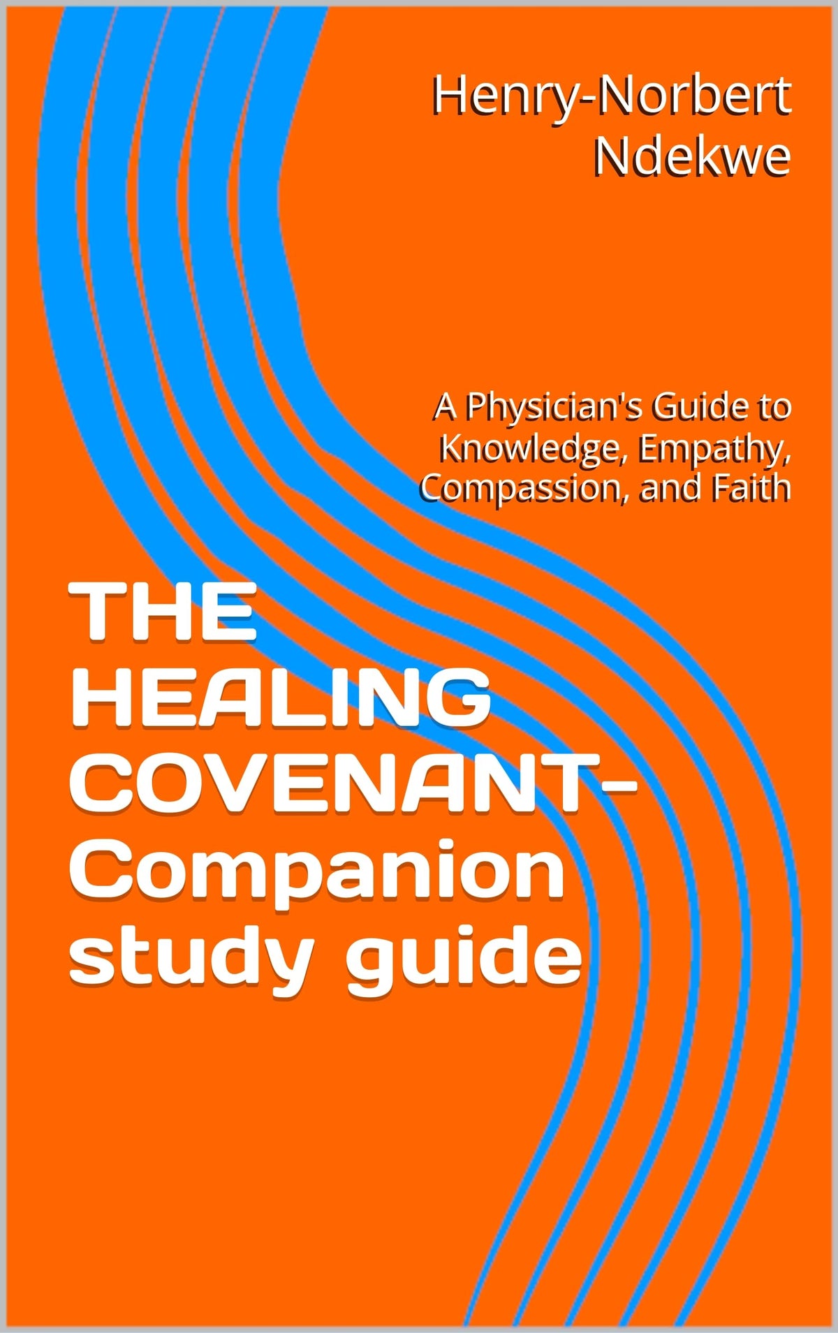THE HEALING COVENANT- Companion: A Physician's Guide to Knowledge, Empathy, Compassion, and Faith