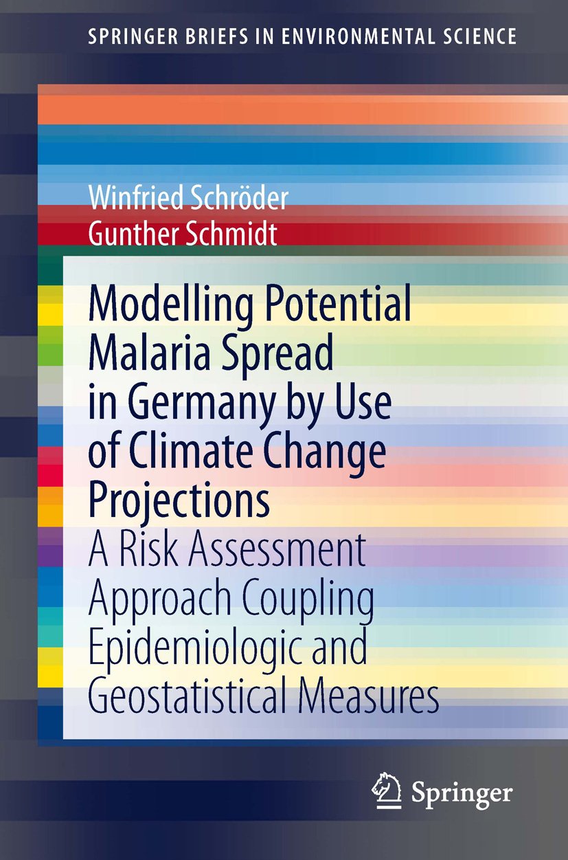 Modelling Potential Malaria Spread in Germany by Use of Climate Change Projections: A Risk Assessment Approach Coupling Epidemiologic and Geostatistical... (SpringerBriefs in Environmental Science)