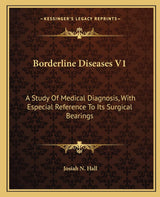 Borderline Diseases V1: A Study Of Medical Diagnosis, With Especial Reference To Its Surgical Bearings