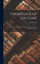 The Message of the Stars: An Esoteric Exposition of Medical and Natal Astrology Explaining the Arts