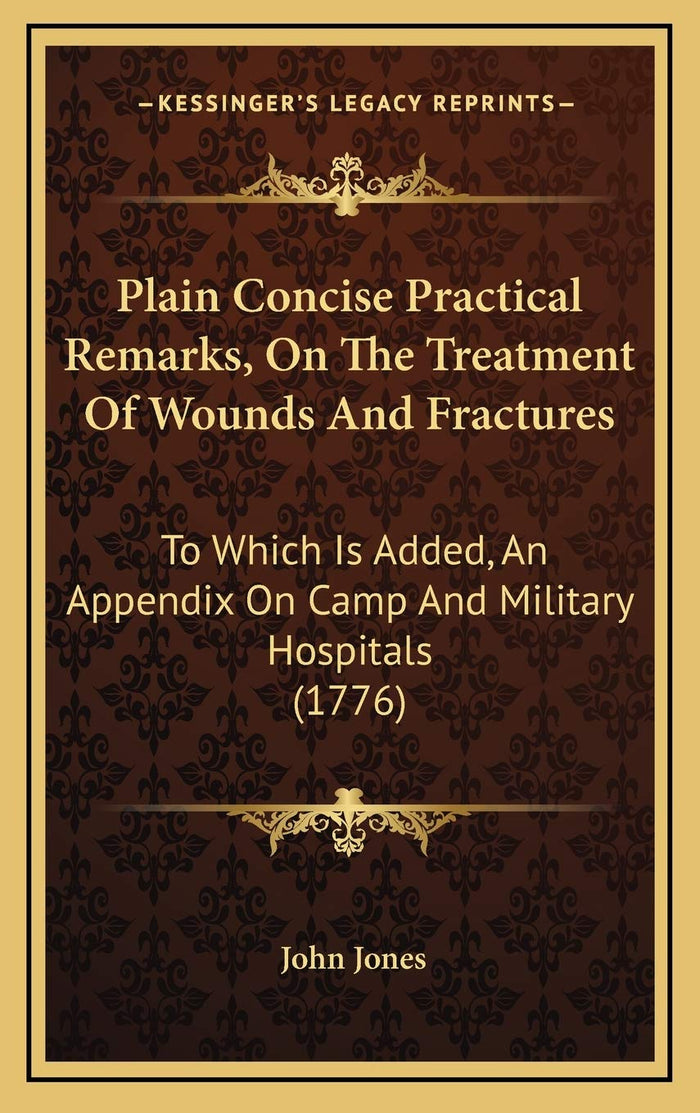 Plain Concise Practical Remarks, On The Treatment Of Wounds And Fractures: To Which Is Added, An Appendix On Camp And Military Hospitals (1776)