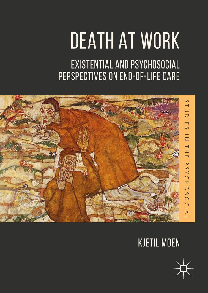 Death at Work: Existential and Psychosocial Perspectives on End-of-Life Care (Studies in the Psychosocial)