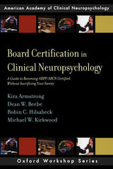 Board Certification in Clinical Neuropsychology: A Guide to Becoming ABPP/ABCN Certified Without Sacrificing Your Sanity (AACN Workshop Series)