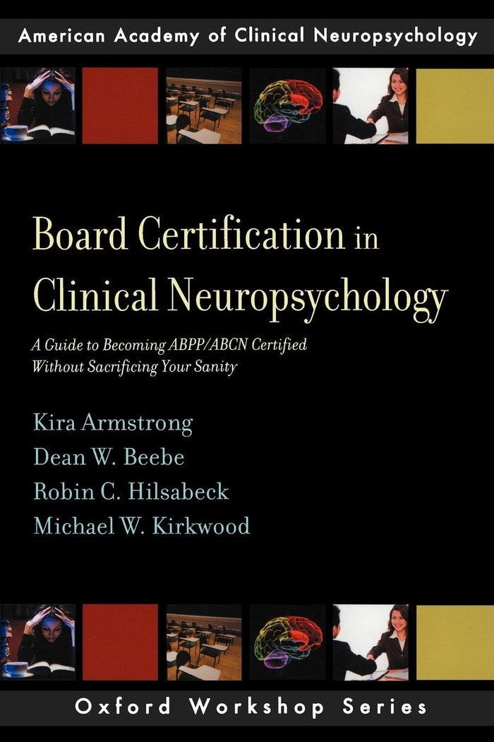 Board Certification in Clinical Neuropsychology: A Guide to Becoming ABPP/ABCN Certified Without Sacrificing Your Sanity (AACN Workshop Series)