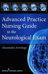 Advanced Practice Nursing Guide to the Neurological Exam: First Edition