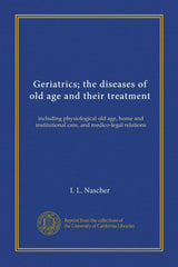 Geriatrics; the diseases of old age and their treatment: including physiological old age, home and institutional care, and medico-legal relations