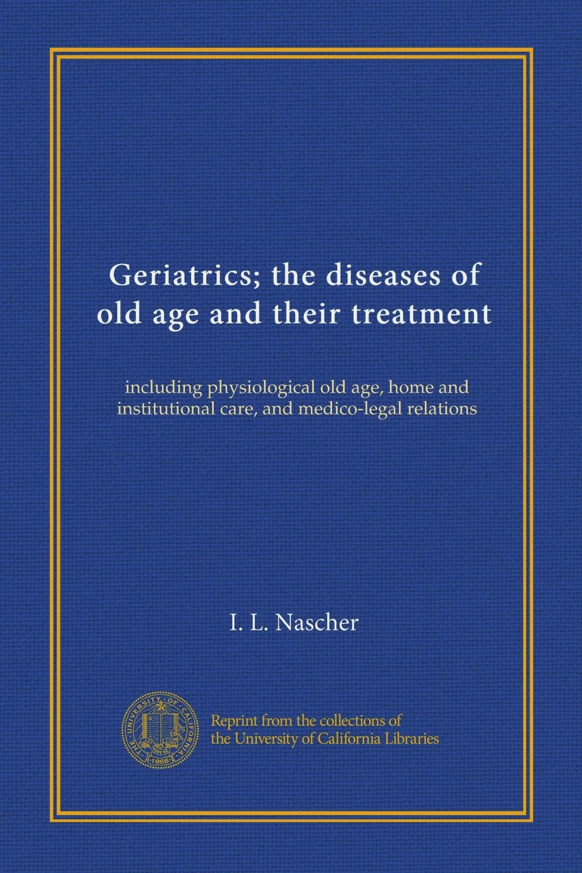 Geriatrics; the diseases of old age and their treatment: including physiological old age, home and institutional care, and medico-legal relations