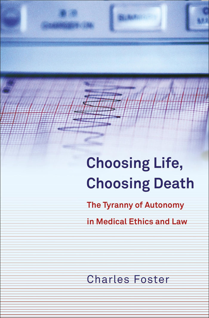 Choosing Life, Choosing Death: The Tyranny of Autonomy in Medical Ethics and Law