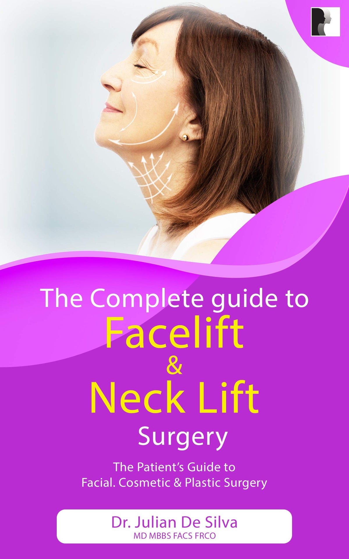 The Complete Guide to Facelift & Neck Lift Surgery (The patient's essential guide to facial cosmetic & plastic surgery)