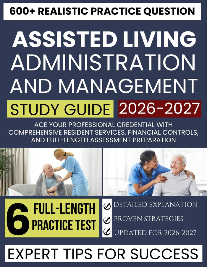Assisted Living Administration and Management 2026-2027: Ace Your Professional Credential with Comprehensive Resident Services, Financial Controls, and Full-Length Assessment Preparation