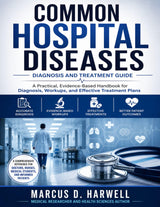 COMMON HOSPITAL DISEASES Diagnosis and Treatment: A Comprehensive, Evidence-Based Reference Guide on the Most Common Hospital Diseases, Workups, Diagnosis, and Treatment Plans
