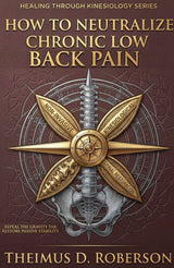 How to Neutralize Chronic Low Back Pain: Non-Invasive Kinesiological Spinal Restoration (Kinematic Chain Integrity (KCI) Book 3)