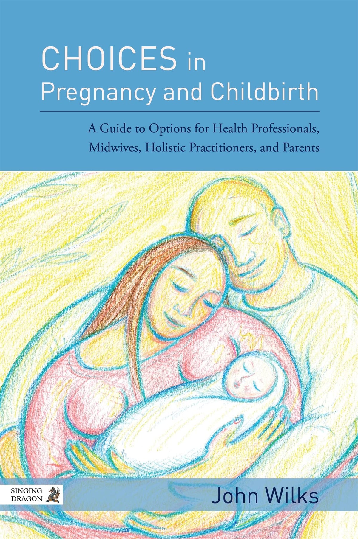 Choices in Pregnancy and Childbirth: A Guide to Options for Health Professionals, Midwives, Holistic Practitioners, and Parents: 1st Edition, Kindle Edition