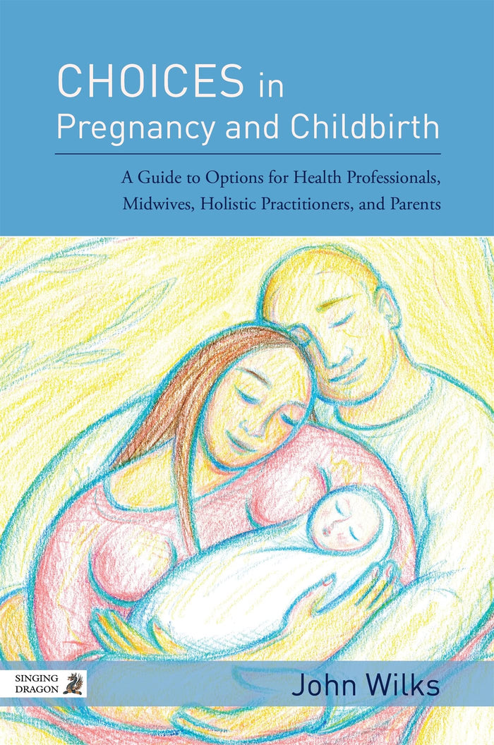Choices in Pregnancy and Childbirth: A Guide to Options for Health Professionals, Midwives, Holistic Practitioners, and Parents: 1st Edition, Kindle Edition