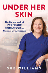 Under Her Skin: The life and work of Professor Fiona Wood AM, National Living Treasure: Kindle Edition
