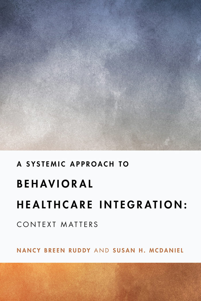 A Systemic Approach to Behavioral Healthcare Integration: Context Matters (Fundamentals of Clinical Practice With Couples and Families Series)