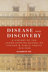 Disease and Discovery: A History of the Johns Hopkins School of Hygiene & Public Health, 1916–1939 (A History of the Johns Hopkins School of Hygiene and Public Health, 1916-1939)