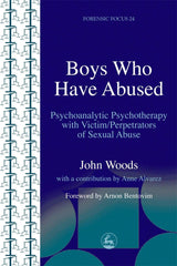Boys Who Have Abused: Psychoanalytic Psychotherapy with Victim/Perpetrators of Sexual Abuse (Forensic Focus)